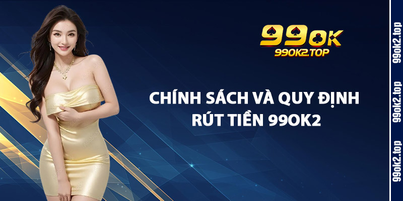 Chính Sách Và Quy Định Rút Tiền 99Ok2