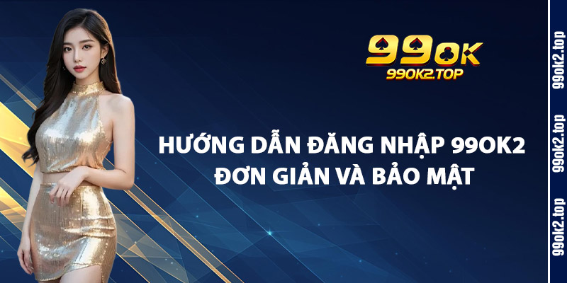 Hướng Dẫn Đăng Nhập 99Ok2 Đơn Giản Và Bảo Mật